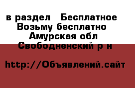  в раздел : Бесплатное » Возьму бесплатно . Амурская обл.,Свободненский р-н